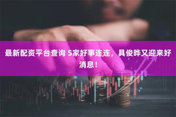 最新配资平台查询 S家好事连连，具俊晔又迎来好消息！