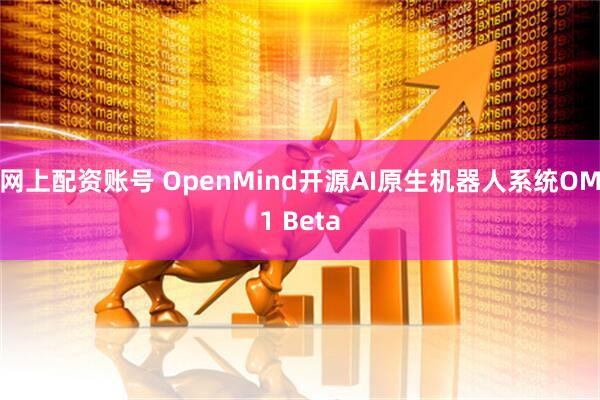 网上配资账号 OpenMind开源AI原生机器人系统OM1 Beta
