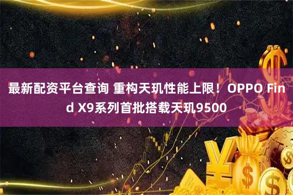 最新配资平台查询 重构天玑性能上限！OPPO Find X9系列首批搭载天玑9500