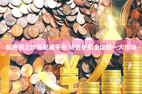 配资网上炒股配资平台 法治护航全国统一大市场