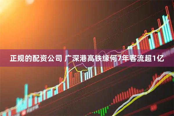 正规的配资公司 广深港高铁缘何7年客流超1亿