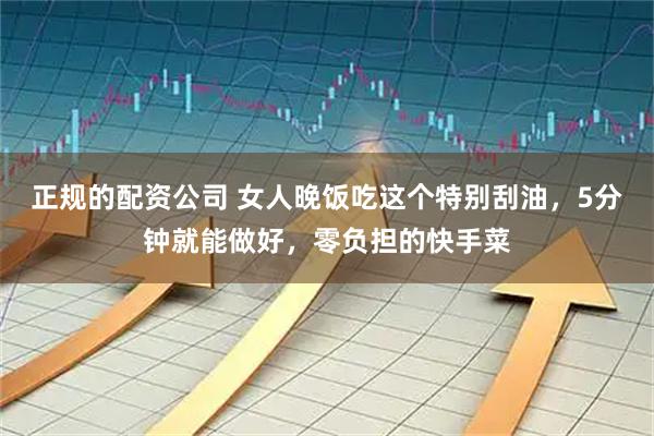 正规的配资公司 女人晚饭吃这个特别刮油，5分钟就能做好，零负担的快手菜