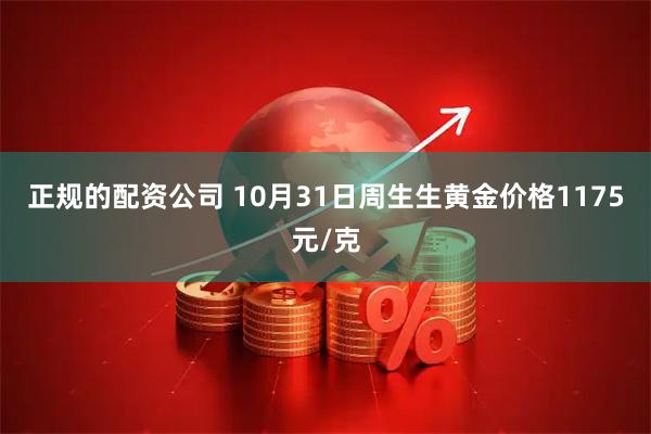 正规的配资公司 10月31日周生生黄金价格1175元/克
