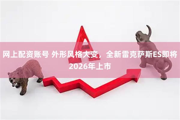 网上配资账号 外形风格大变，全新雷克萨斯ES即将2026年上市
