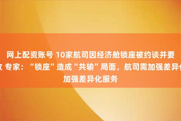 网上配资账号 10家航司因经济舱锁座被约谈并要求整改 专家：“锁座”造成“共输”局面，航司需加强差异化服务