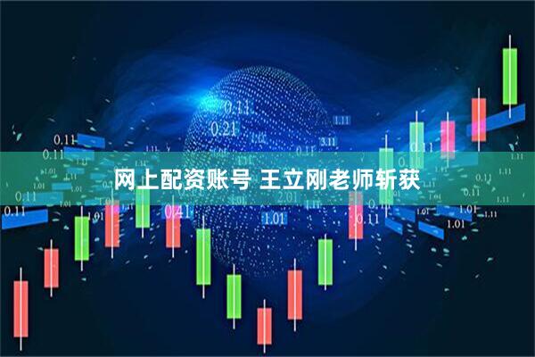 网上配资账号 王立刚老师斩获