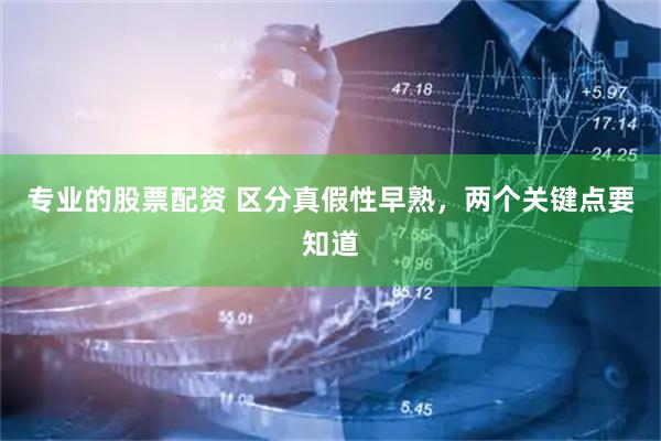 专业的股票配资 区分真假性早熟，两个关键点要知道