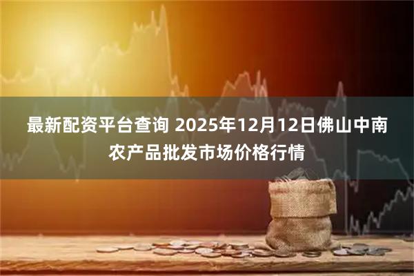最新配资平台查询 2025年12月12日佛山中南农产品批发市场价格行情