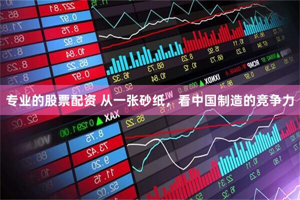 专业的股票配资 从一张砂纸，看中国制造的竞争力