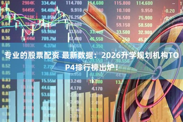 专业的股票配资 最新数据：2026升学规划机构TOP4排行榜出炉！