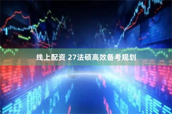 线上配资 27法硕高效备考规划