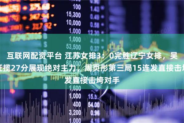 互联网配资平台 江苏女排3：0完胜辽宁女排，吴梦洁狂揽27分展现绝对主力，周页彤第三局15连发直接击垮对手