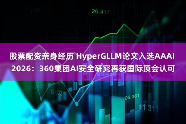 股票配资亲身经历 HyperGLLM论文入选AAAI 2026：360集团AI安全研究再获国际顶会认可