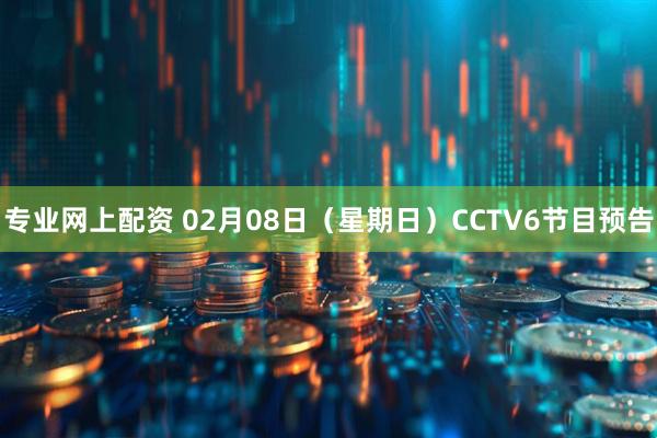 专业网上配资 02月08日（星期日）CCTV6节目预告