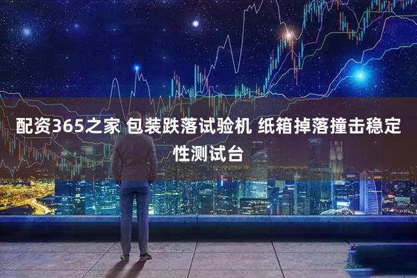 配资365之家 包装跌落试验机 纸箱掉落撞击稳定性测试台