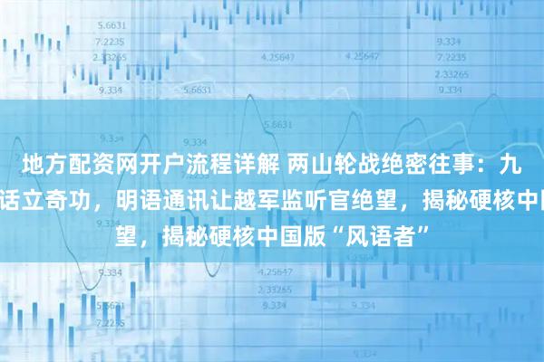 地方配资网开户流程详解 两山轮战绝密往事：九名战士讲温州话立奇功，明语通讯让越军监听官绝望，揭秘硬核中国版“风语者”