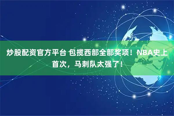 炒股配资官方平台 包揽西部全部奖项！NBA史上首次，马刺队太强了！