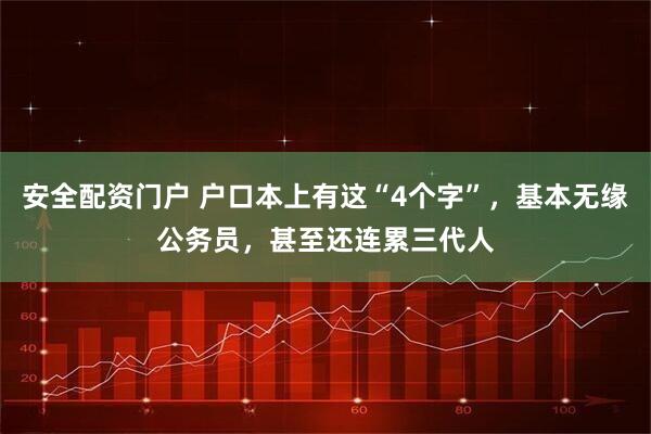 安全配资门户 户口本上有这“4个字”,基本无缘公务员,甚至还连累三代人