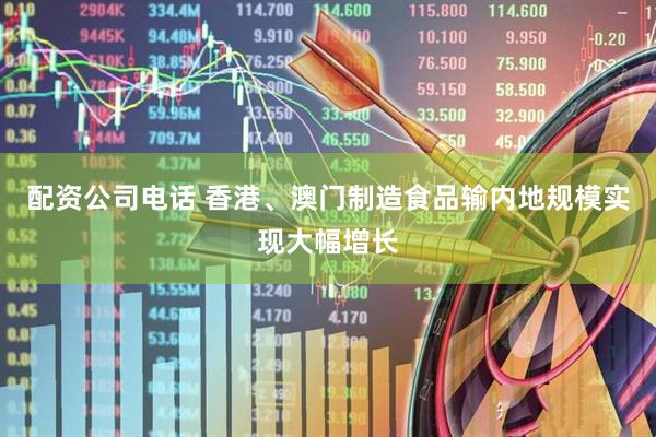配资公司电话 香港、澳门制造食品输内地规模实现大幅增长