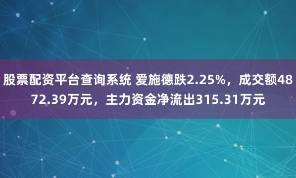 股票配资平台查询系统 爱施德跌2.25%，成交额4872.39万元，主力资金净流出315.31万元