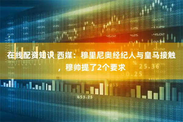 在线配资知识 西媒：穆里尼奥经纪人与皇马接触，穆帅提了2个要求